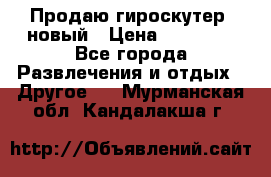 Продаю гироскутер  новый › Цена ­ 12 500 - Все города Развлечения и отдых » Другое   . Мурманская обл.,Кандалакша г.
